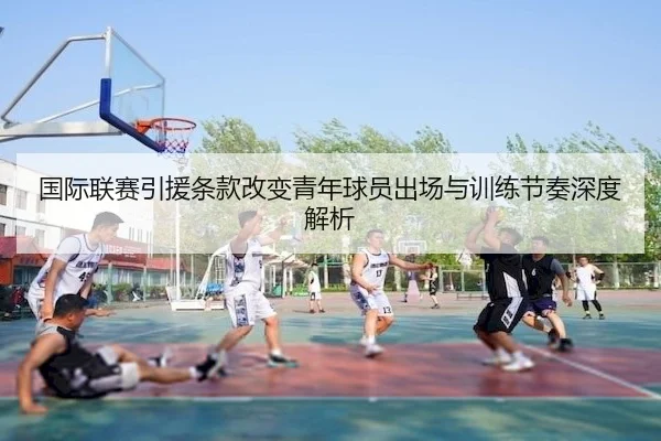 国际联赛引援条款改变青年球员出场与训练节奏深度解析 - Qiyiguo SPORTS